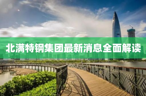 北滿特鋼集團最新消息全面解讀