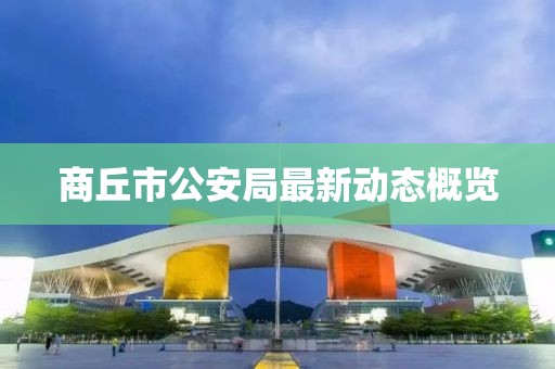 商丘市公安局最新動(dòng)態(tài)概覽