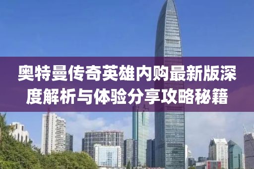 奧特曼傳奇英雄內(nèi)購最新版深度解析與體驗(yàn)分享攻略秘籍