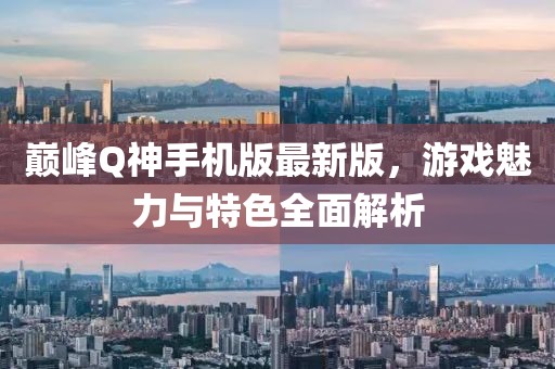 巔峰Q神手機(jī)版最新版，游戲魅力與特色全面解析