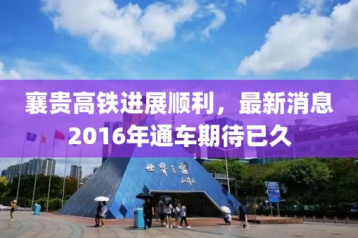 襄貴高鐵進展順利，最新消息2016年通車期待已久