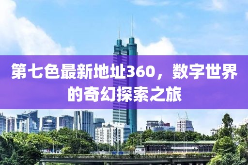 第七色最新地址360，數(shù)字世界的奇幻探索之旅