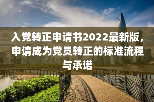 入黨轉(zhuǎn)正申請書2022最新版，申請成為黨員轉(zhuǎn)正的標(biāo)準(zhǔn)流程與承諾