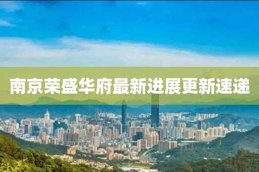 南京榮盛華府最新進展更新速遞