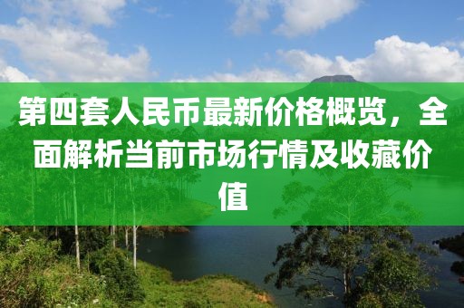 第四套人民幣最新價(jià)格概覽，全面解析當(dāng)前市場(chǎng)行情及收藏價(jià)值