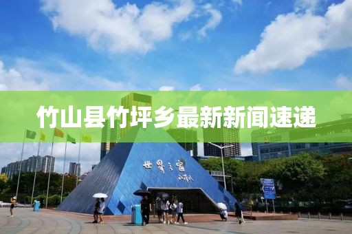 竹山縣竹坪鄉(xiāng)最新新聞速遞