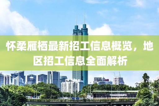 懷柔雁棲最新招工信息概覽，地區(qū)招工信息全面解析