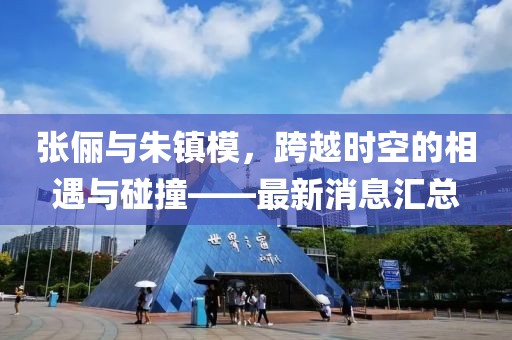張儷與朱鎮(zhèn)模，跨越時(shí)空的相遇與碰撞——最新消息匯總