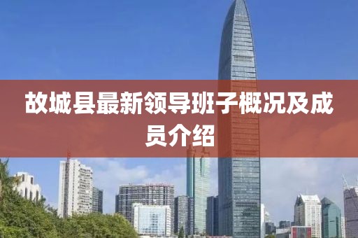 故城縣最新領(lǐng)導班子概況及成員介紹