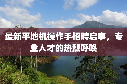最新平地機操作手招聘啟事，專業(yè)人才的熱烈呼喚
