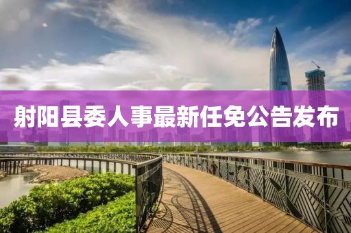 射陽縣委人事最新任免公告發(fā)布