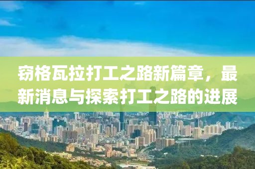 竊格瓦拉打工之路新篇章，最新消息與探索打工之路的進(jìn)展