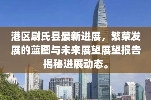 港區(qū)尉氏縣最新進(jìn)展，繁榮發(fā)展的藍(lán)圖與未來(lái)展望展望報(bào)告揭秘進(jìn)展動(dòng)態(tài)。