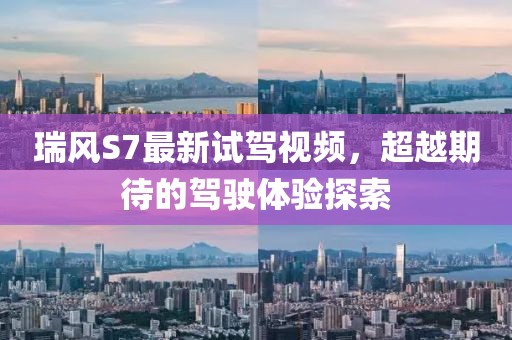 瑞風(fēng)S7最新試駕視頻，超越期待的駕駛體驗(yàn)探索