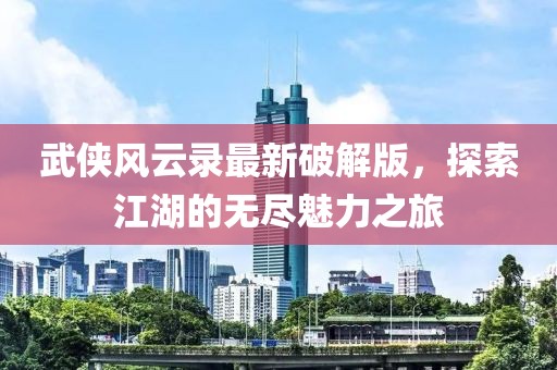 武俠風(fēng)云錄最新破解版，探索江湖的無盡魅力之旅