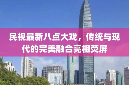 民視最新八點(diǎn)大戲，傳統(tǒng)與現(xiàn)代的完美融合亮相熒屏