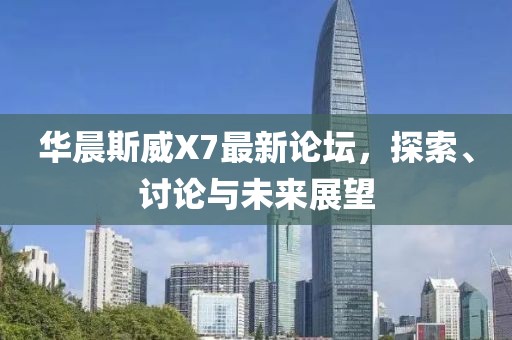 華晨斯威X7最新論壇，探索、討論與未來展望
