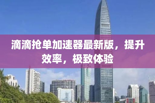 滴滴搶單加速器最新版，提升效率，極致體驗(yàn)