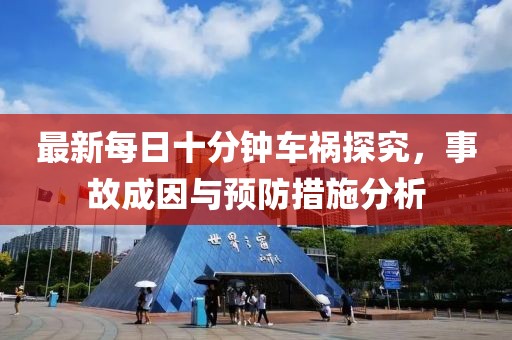 最新每日十分鐘車禍探究，事故成因與預(yù)防措施分析