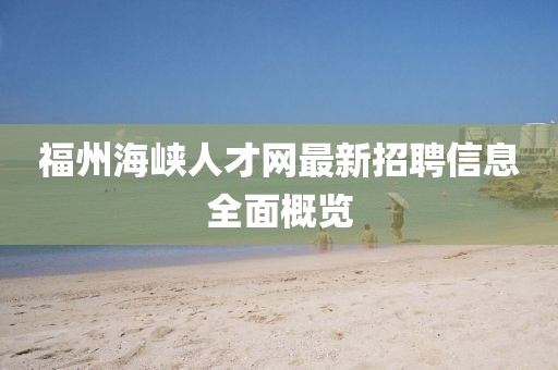 福州海峽人才網(wǎng)最新招聘信息全面概覽