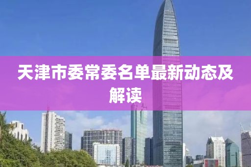 天津市委常委名單最新動(dòng)態(tài)及解讀