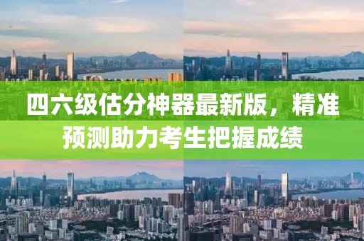 四六級估分神器最新版，精準(zhǔn)預(yù)測助力考生把握成績