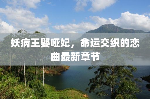 妖病王娶啞妃，命運(yùn)交織的戀曲最新章節(jié)