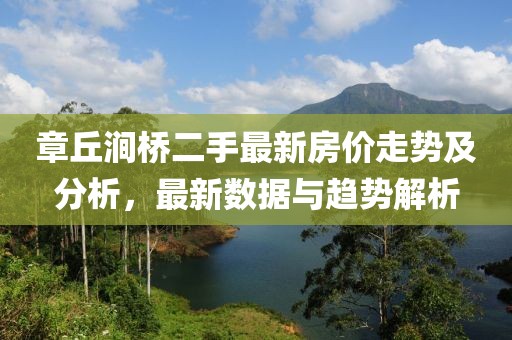 章丘澗橋二手最新房價走勢及分析，最新數(shù)據(jù)與趨勢解析