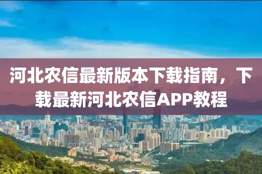河北農(nóng)信最新版本下載指南，下載最新河北農(nóng)信APP教程