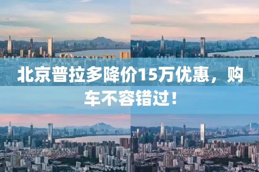 北京普拉多降價15萬優(yōu)惠，購車不容錯過！