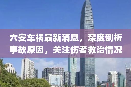 六安車(chē)禍最新消息，深度剖析事故原因，關(guān)注傷者救治情況
