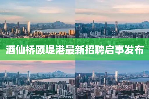 酒仙橋頤堤港最新招聘啟事發(fā)布