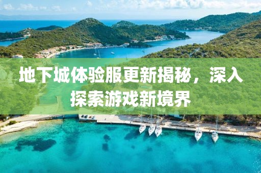 地下城體驗服更新揭秘，深入探索游戲新境界
