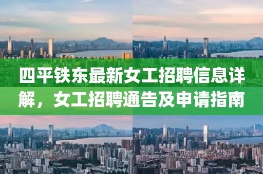 四平鐵東最新女工招聘信息詳解，女工招聘通告及申請(qǐng)指南