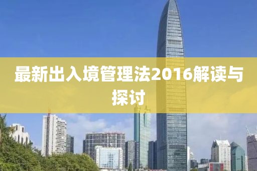 最新出入境管理法2016解讀與探討