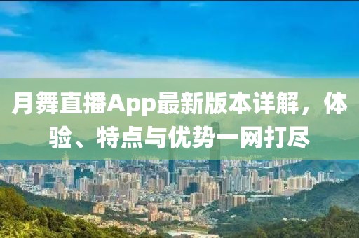 月舞直播App最新版本詳解，體驗、特點與優(yōu)勢一網(wǎng)打盡