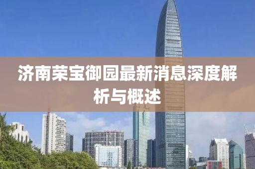 濟(jì)南榮寶御園最新消息深度解析與概述