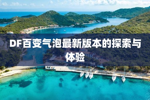 DF百變氣泡最新版本的探索與體驗
