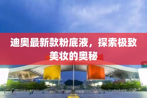 迪奧最新款粉底液，探索極致美妝的奧秘
