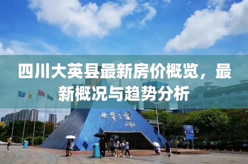 四川大英縣最新房價概覽，最新概況與趨勢分析