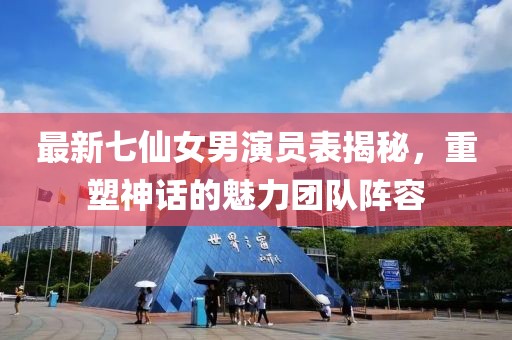最新七仙女男演員表揭秘，重塑神話的魅力團隊陣容