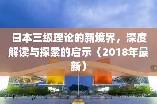 日本三級理論的新境界，深度解讀與探索的啟示（2018年最新）