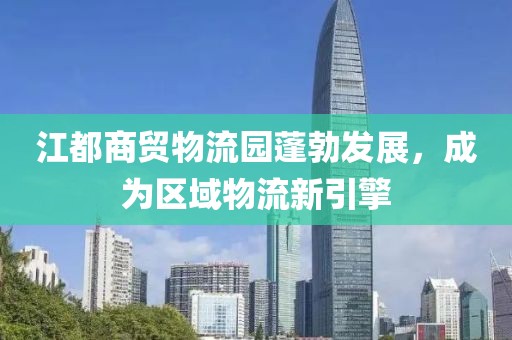 江都商貿(mào)物流園蓬勃發(fā)展，成為區(qū)域物流新引擎