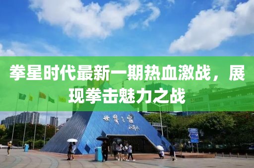 拳星時(shí)代最新一期熱血激戰(zhàn)，展現(xiàn)拳擊魅力之戰(zhàn)