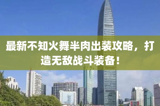 最新不知火舞半肉出裝攻略，打造無敵戰(zhàn)斗裝備！