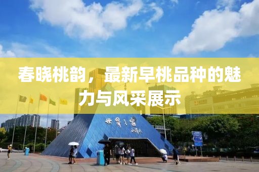 春曉桃韻，最新早桃品種的魅力與風采展示