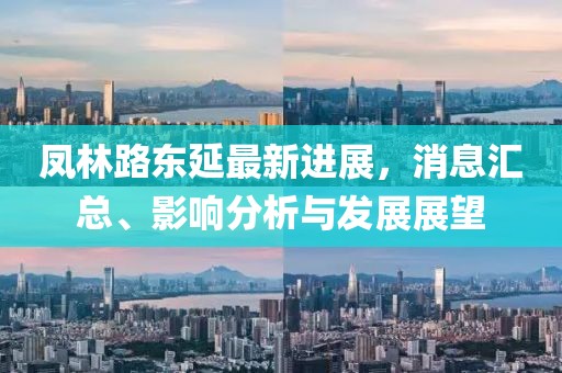 鳳林路東延最新進展，消息匯總、影響分析與發(fā)展展望