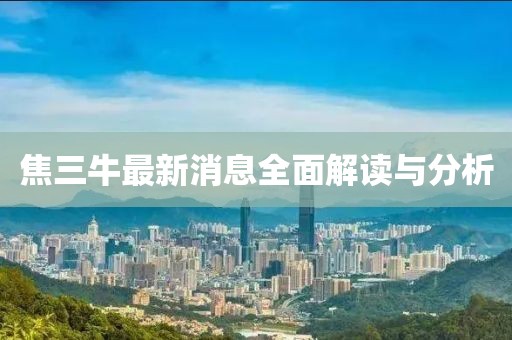 焦三牛最新消息全面解讀與分析