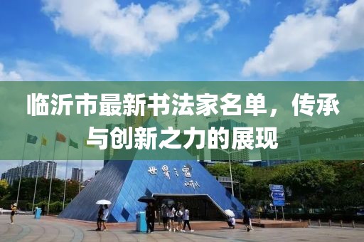 臨沂市最新書法家名單，傳承與創(chuàng)新之力的展現(xiàn)