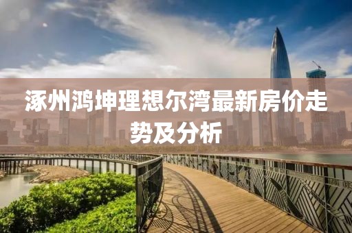 涿州鴻坤理想爾灣最新房價走勢及分析